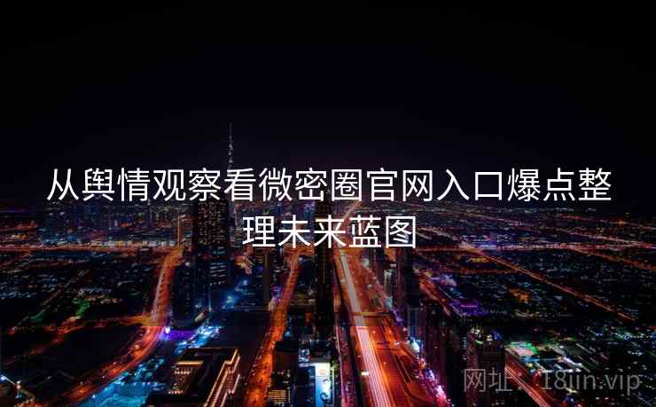 从舆情观察看微密圈官网入口爆点整理未来蓝图