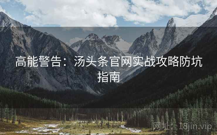 高能警告：汤头条官网实战攻略防坑指南