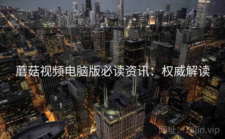 蘑菇视频电脑版必读资讯：权威解读