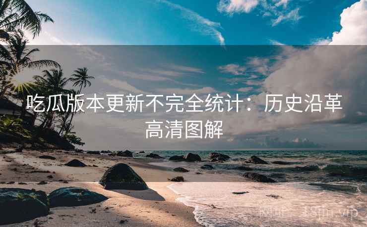 吃瓜版本更新不完全统计：历史沿革高清图解