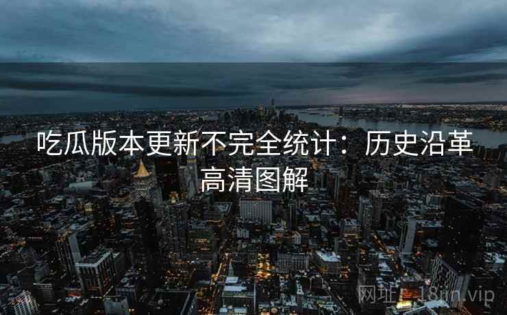 吃瓜版本更新不完全统计：历史沿革高清图解