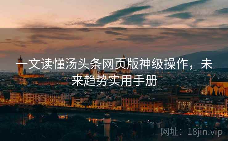 一文读懂汤头条网页版神级操作，未来趋势实用手册