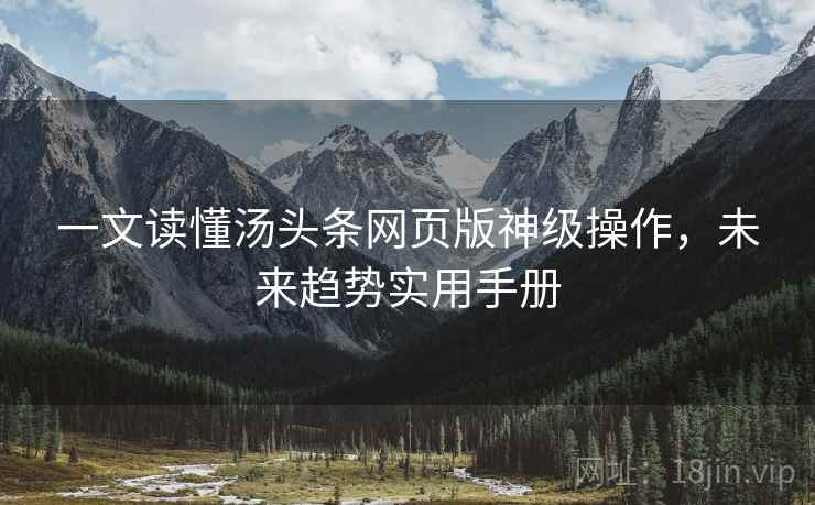 一文读懂汤头条网页版神级操作，未来趋势实用手册