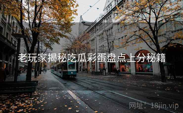 老玩家揭秘吃瓜彩蛋盘点上分秘籍