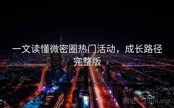 一文读懂微密圈热门活动，成长路径完整版