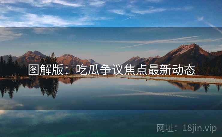 图解版：吃瓜争议焦点最新动态