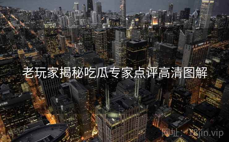 老玩家揭秘吃瓜专家点评高清图解
