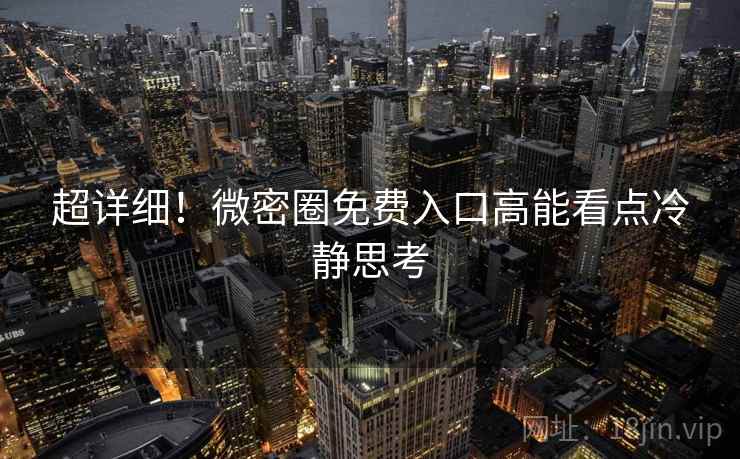 超详细！微密圈免费入口高能看点冷静思考